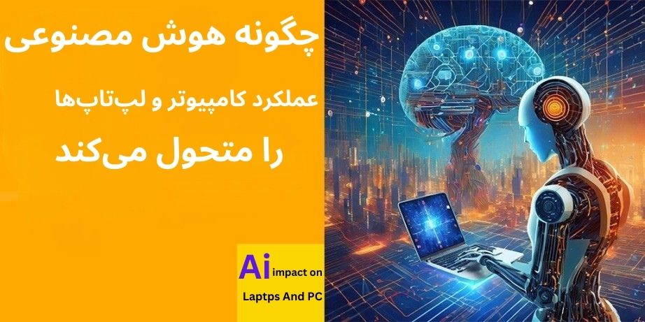 تاثیر هوش مصنوعی بر عملکرد لپ تاپ ها و کامپیوترها