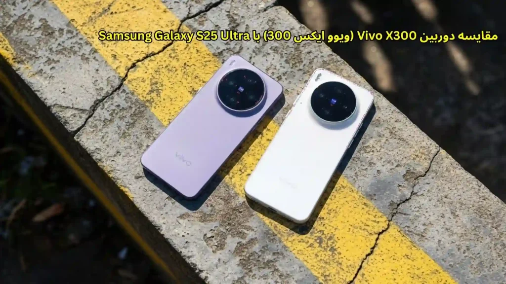 مقایسه دوربین موبایل ویوو X300 با گوشی سامسونگ گلکسی S25 اولترا