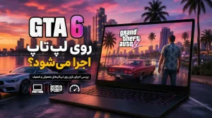 آیا GTA 6 روی لپ‌تاپ اجرا می‌شود؟ بررسی اجرای جی تی ای 6 روی لپ‌تاپ‌های معمولی، ضعیف و گیمینگ